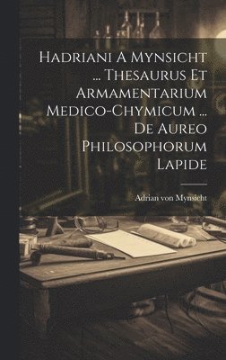 Hadriani A Mynsicht ... Thesaurus Et Armamentarium Medico-chymicum ... De Aureo Philosophorum Lapide 1