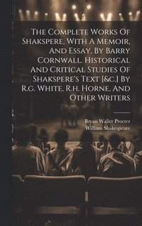bokomslag The Complete Works Of Shakspere, With A Memoir, And Essay, By Barry Cornwall. Historical And Critical Studies Of Shakspere's Text [&c.] By R.g. White, R.h. Horne, And Other Writers