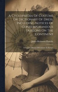 bokomslag A Cyclopaedia Of Costume Or Dictionary Of Dress, Including Notices Of Contemporaneous Fashions On The Continent