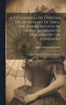 bokomslag A Cyclopaedia Of Costume Or Dictionary Of Dress, Including Notices Of Contemporaneous Fashions On The Continent