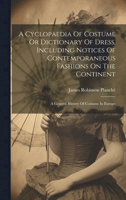 James Robinson Planché - Cyclopaedia Of Costume Or Dictionary Of Dress, Including Notices Of Contemporaneous Fashions On The Continent, Inbunden