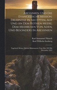 bokomslag Abessinien Und Die Evangelische Mission. Erlebnisse In Aegypten, Auf Und An Dem Rothen Meere, Dem Meerbusen Von Aden, Und Besonders In Abessinien