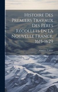 bokomslag Histoire Des Premiers Travaux Des Pres Rcollets En La Nouvelle France, 1615-1629