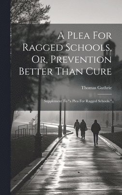 Thomas Guthrie - Plea For Ragged Schools, Or, Prevention Better Than Cure, Inbunden