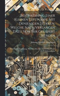Johann Gottlieb Stegmann - Beschreibung Einer Kleinen Luftpumpe, Mit Denjenigen Stükken, Welche Nach Verlangen Dazu Von Mir Geliefert Werden, Inbunden