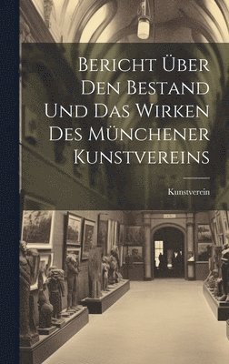 bokomslag Bericht ber den Bestand und das Wirken des Mnchener Kunstvereins