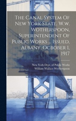 bokomslag Canal System Of New York State. W.w. Wotherspoon, Superintendent Of Public Works ... Issued, Albany, Ocbober 1, 1917