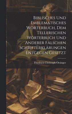 Biblisches und Emblematisches Wörterbuch, dem Tellerischen Wörterbuch und Anderer falschen Schrifterklärungen entgegen gesetzt