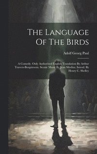 bokomslag The Language Of The Birds; A Comedy. Only Authorized English Translation By Arthur Travers-borgstroem. Scenic Music By Jean Sibelius. Introd. By Henry C. Shelley