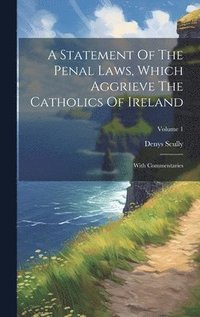 bokomslag A Statement Of The Penal Laws, Which Aggrieve The Catholics Of Ireland