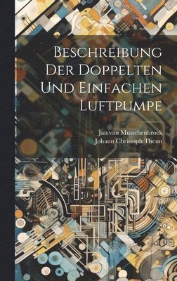 Jan Van Musschenbroek, Jan van Musschenbroek, Johann Christoph Thenn - Beschreibung Der Doppelten Und Einfachen Luftpumpe, Inbunden