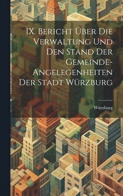 bokomslag IX. Bericht über die Verwaltung und den Stand der Gemeinde-Angelegenheiten der Stadt Würzburg
