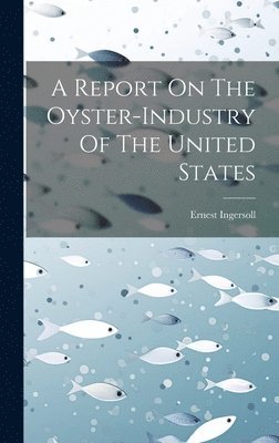Ernest Ingersoll - Report On The Oyster-industry Of The United States, Inbunden