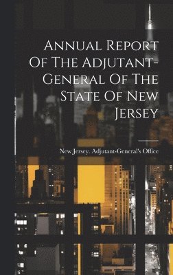 bokomslag Annual Report Of The Adjutant-general Of The State Of New Jersey