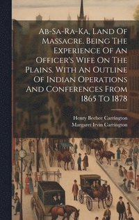 bokomslag Ab-sa-ra-ka, Land Of Massacre. Being The Experience Of An Officer's Wife On The Plains. With An Outline Of Indian Operations And Conferences From 1865 To 1878