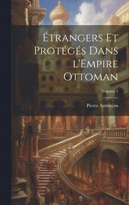 Arminjon Pierre 1869-, Pierre, 1869-, Arminjon, Pierre Arminjon - Étrangers et protégés dans l'Empire ottoman; Volume 1, Inbunden