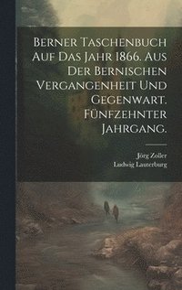 bokomslag Berner Taschenbuch auf das Jahr 1866. Aus der Bernischen Vergangenheit und Gegenwart. Fnfzehnter Jahrgang.