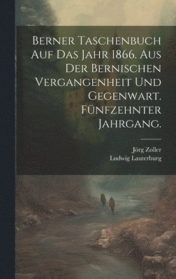 bokomslag Berner Taschenbuch auf das Jahr 1866. Aus der Bernischen Vergangenheit und Gegenwart. Fnfzehnter Jahrgang.
