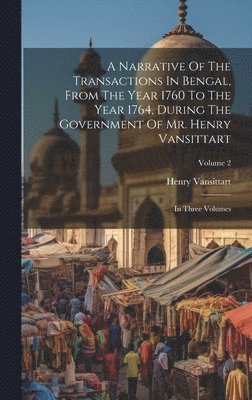 A Narrative Of The Transactions In Bengal, From The Year 1760 To The Year 1764, During The Government Of Mr. Henry Vansittart 1