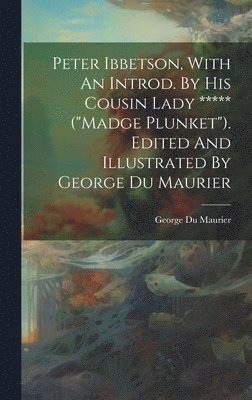 George Du Maurier - Peter Ibbetson, With An Introd. By His Cousin Lady ***** ("madge Plunket"). Edited And Illustrated By George Du Maurier, Inbunden