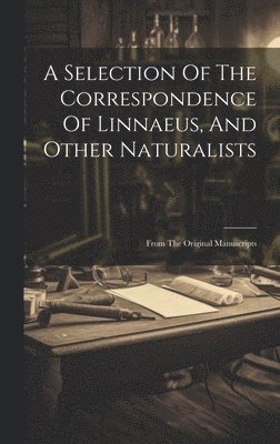 A Selection Of The Correspondence Of Linnaeus, And Other Naturalists 1