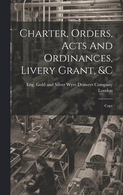 Charter, Orders, Acts And Ordinances, Livery Grant, &c; Copy 1