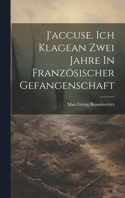 bokomslag J'accuse. Ich Klagean Zwei Jahre In Franzsischer Gefangenschaft