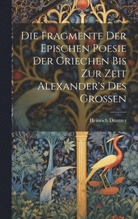 bokomslag Die Fragmente Der Epischen Poesie Der Griechen Bis Zur Zeit Alexander's Des Grossen