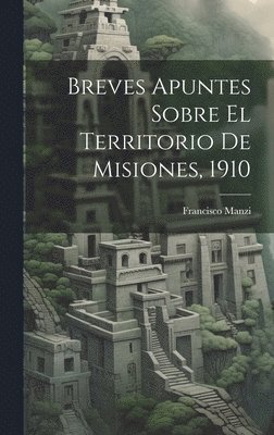 bokomslag Breves Apuntes Sobre El Territorio De Misiones, 1910