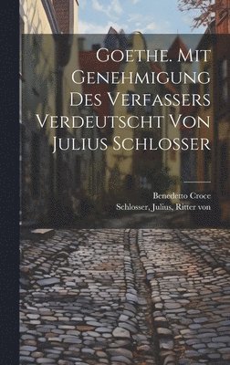 Goethe. Mit Genehmigung Des Verfassers Verdeutscht Von Julius Schlosser 1