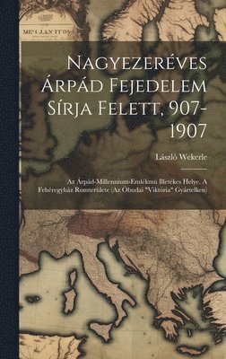 bokomslag Nagyezerves rpd Fejedelem Srja Felett, 907-1907; Az rpd-millennium-emlkm Illetkes Helye. A Fehregyhz Romterlete (az budai &quot;viktria&quot; Gyrtelken)