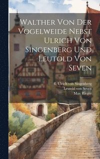 bokomslag Walther Von Der Vogelweide Nebst Ulrich Von Singenberg Und Leutold Von Seven