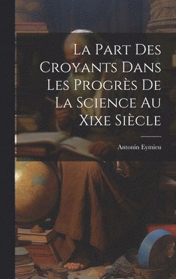 bokomslag La Part Des Croyants Dans Les Progrs De La Science Au Xixe Sicle