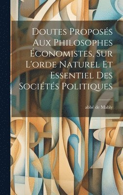 Doutes Proposs Aux Philosophes conomistes, Sur L'orde Naturel Et Essentiel Des Socits Politiques 1