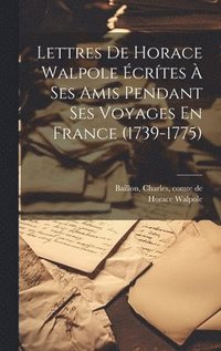 bokomslag Lettres De Horace Walpole crtes  Ses Amis Pendant Ses Voyages En France (1739-1775)