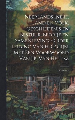 Neerlands Indi, land en volk, geschiedenis en bestuur, bedrijf en samenleving. Onder leiding van H. Colijn. Met een Voorwoord van J.B. Van Heutsz; Volume 1 1