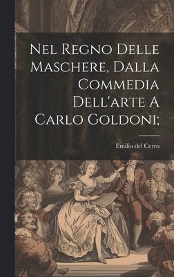 Cerro Emilio Del, Emilio del, Cerro - Nel Regno Delle Maschere, Dalla Commedia Dell'arte A Carlo Goldoni;, Inbunden