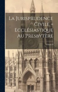 bokomslag La Jurisprudence civile = ecclsiastique au presbytre; Volume 8