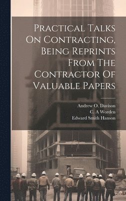 Worden C A, Worden C. A, C. A, Worden, Frank Bunker Gilbreth, Andrew O. Davison - Practical Talks On Contracting, Being Reprints From The Contractor Of Valuable Papers, Inbunden