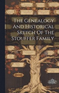 bokomslag Genealogy And Historical Sketch Of The Stouffer Family