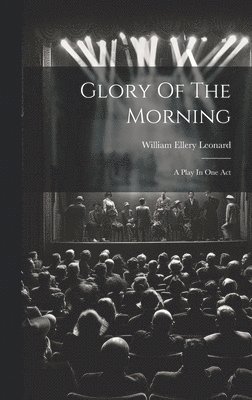 William Ellery Leonard - Glory Of The Morning, Inbunden