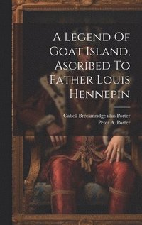 bokomslag A Legend Of Goat Island, Ascribed To Father Louis Hennepin