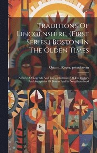 bokomslag Traditions Of Lincolnshire, (first Series.) Boston In The Olden Times; A Series Of Legends And Tales, Illustrative Of The History And Antiquities Of Boston And Its Neighbourhood