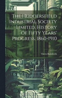 bokomslag The Huddersfield Industrial Society Limited. History Of Fifty Years' Progress. 1860-1910