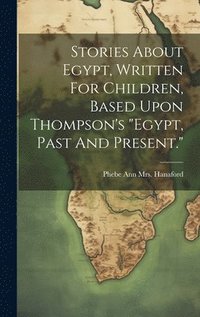 bokomslag Stories About Egypt, Written For Children, Based Upon Thompson's &quot;egypt, Past And Present.&quot;