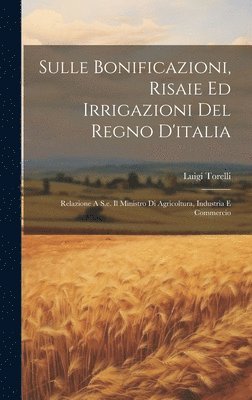Torelli Luigi, Torelli, Luigi - Sulle Bonificazioni, Risaie Ed Irrigazioni Del Regno D'italia; Relazione A S.e. Il Ministro Di Agricoltura, Industria E Commercio, Inbunden