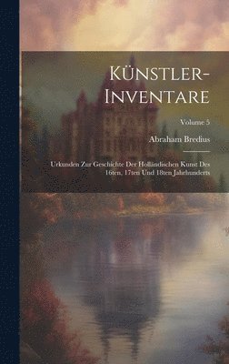 bokomslag Künstler-Inventare; Urkunden zur Geschichte der holländischen Kunst des 16ten, 17ten und 18ten Jahrhunderts; Volume 5