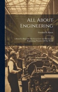 bokomslag All About Engineering; A Book For Boys On The Great Civil And Mechanical Engineering Wonders Of The World