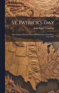 bokomslag St. Patrick's Day; Its Celebration In New York And Other American Places, 1737-1845;