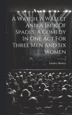 bokomslag Watch, A Wallet And A Jack Of Spades, A Comedy In One Act For Three Men And Six Women